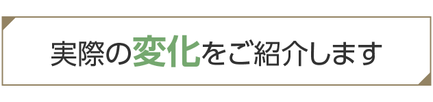 実際の変化をご紹介します